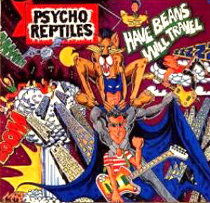 Psycho Reptiles - Have Beans Will Travel